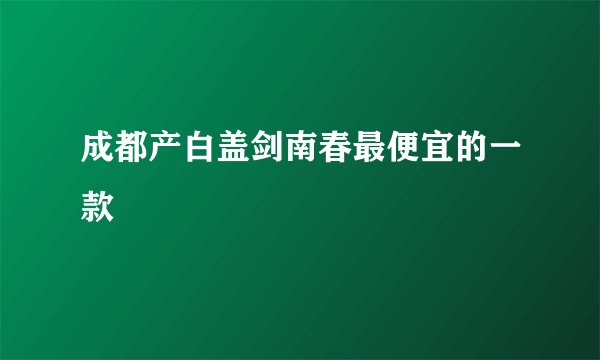 成都产白盖剑南春最便宜的一款