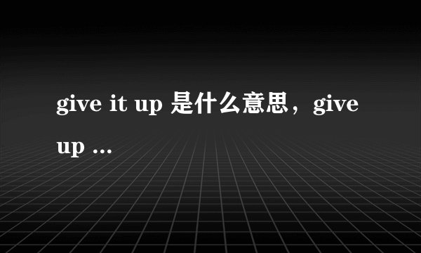 give it up 是什么意思，give up it 有区别吗？
