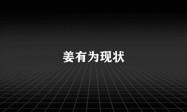 姜有为现状