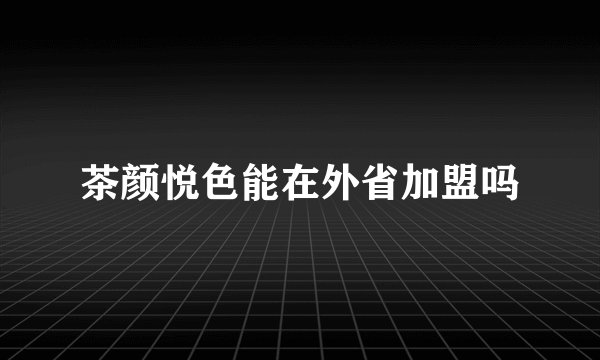 茶颜悦色能在外省加盟吗