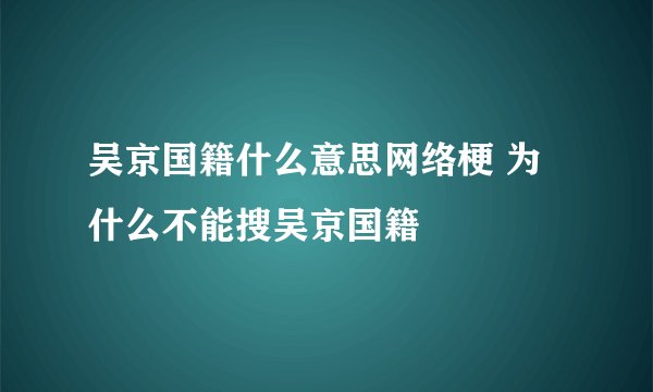 吴京国籍什么意思网络梗 为什么不能搜吴京国籍