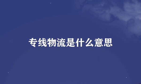 专线物流是什么意思