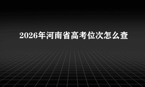 2026年河南省高考位次怎么查