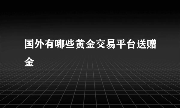 国外有哪些黄金交易平台送赠金
