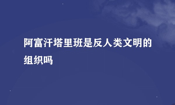 阿富汗塔里班是反人类文明的组织吗
