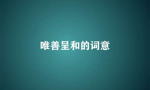 唯善呈和的词意
