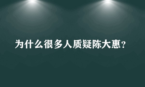 为什么很多人质疑陈大惠?