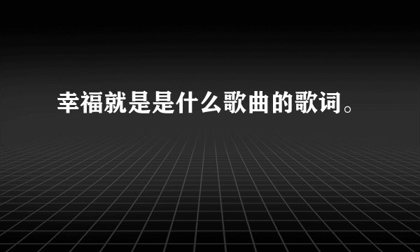 幸福就是是什么歌曲的歌词。