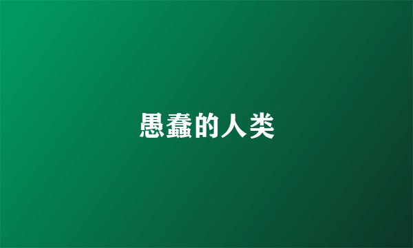 愚蠢的人类
