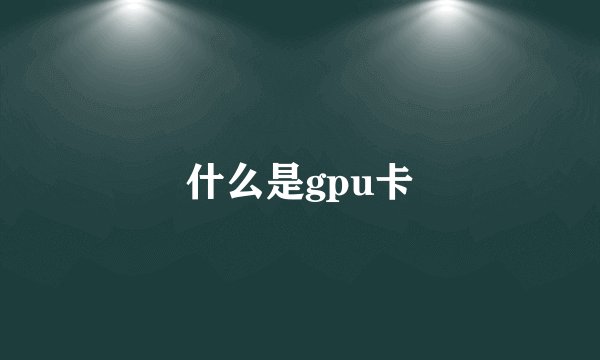 什么是gpu卡