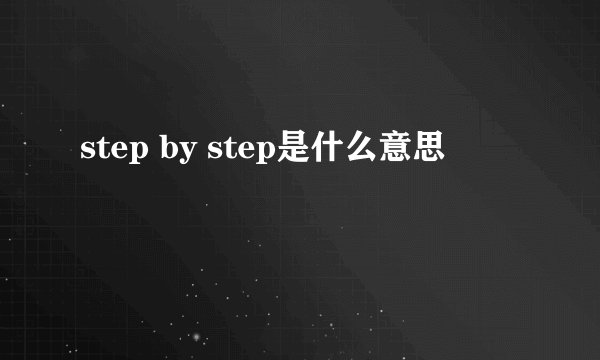 step by step是什么意思