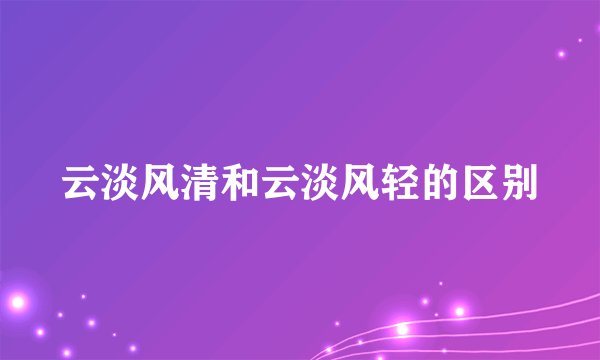 云淡风清和云淡风轻的区别