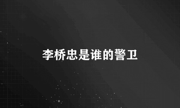 李桥忠是谁的警卫
