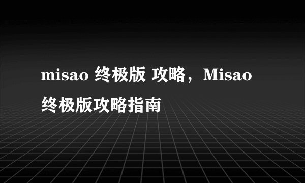 misao 终极版 攻略，Misao 终极版攻略指南