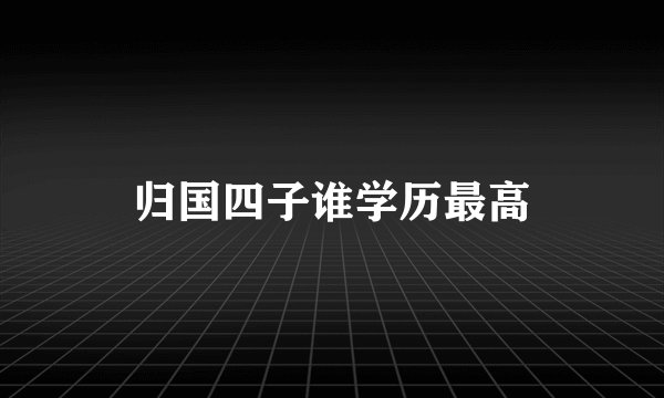 归国四子谁学历最高
