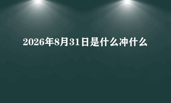 2026年8月31日是什么冲什么