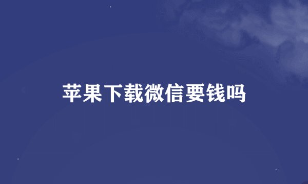 苹果下载微信要钱吗