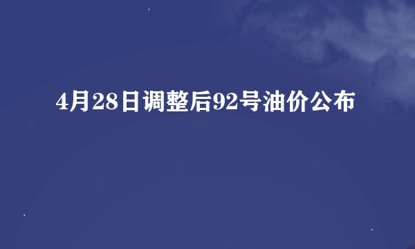 4月28日调整后92号油价公布