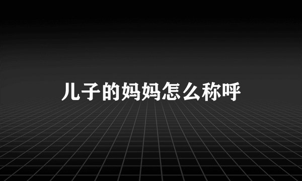 儿子的妈妈怎么称呼
