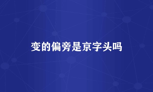 变的偏旁是京字头吗
