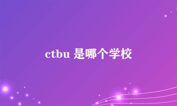 ctbu 是哪个学校