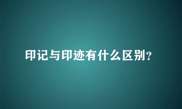 印记与印迹有什么区别？