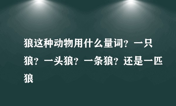 狼这种动物用什么量词？一只狼？一头狼？一条狼？还是一匹狼