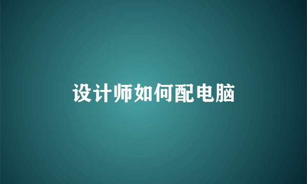 设计师如何配电脑