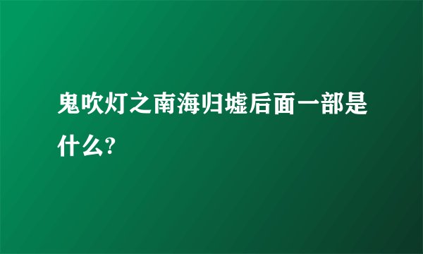 鬼吹灯之南海归墟后面一部是什么?