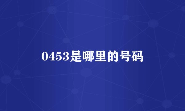 0453是哪里的号码