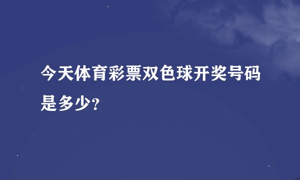 今天体育彩票双色球开奖号码是多少?