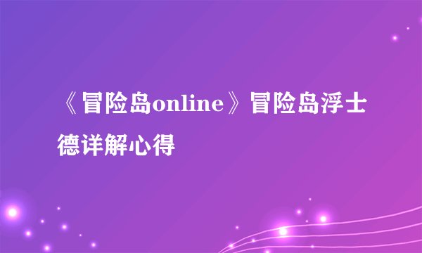 《冒险岛online》冒险岛浮士德详解心得