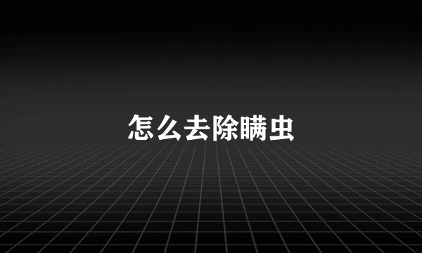 怎么去除瞒虫