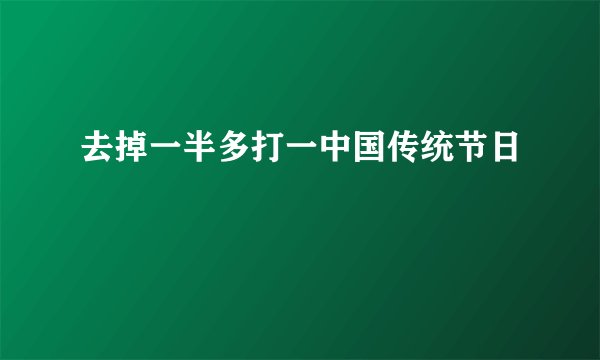 去掉一半多打一中国传统节日