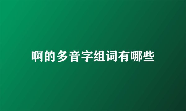 啊的多音字组词有哪些