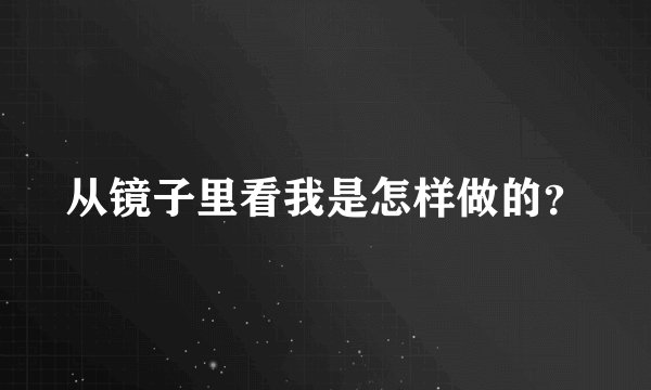 从镜子里看我是怎样做的？