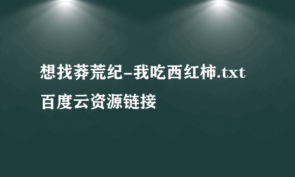 想找莽荒纪-我吃西红柿.txt百度云资源链接