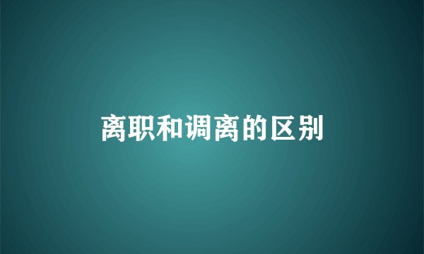 离职和调离的区别