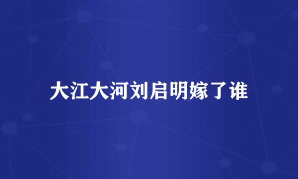 大江大河刘启明嫁了谁