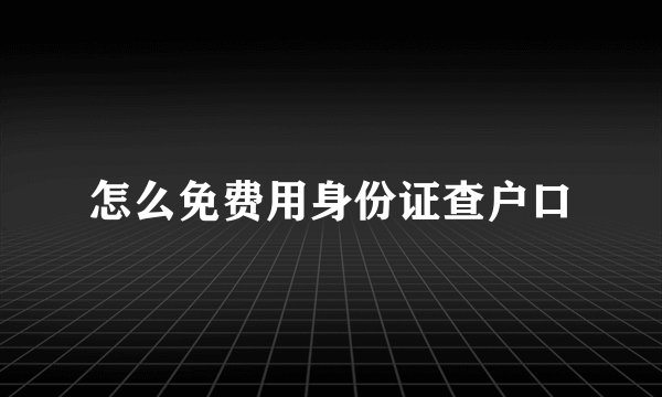 怎么免费用身份证查户口