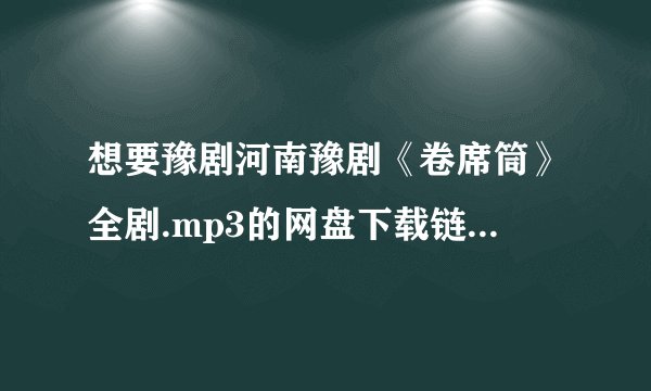 想要豫剧河南豫剧《卷席筒》全剧.mp3的网盘下载链接，求分享