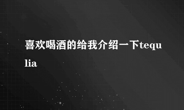 喜欢喝酒的给我介绍一下tequlia