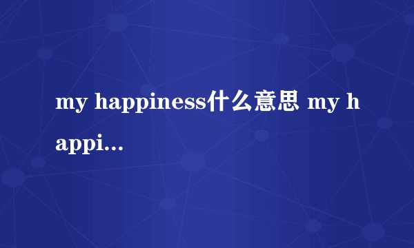 my happiness什么意思 my happiness的意思