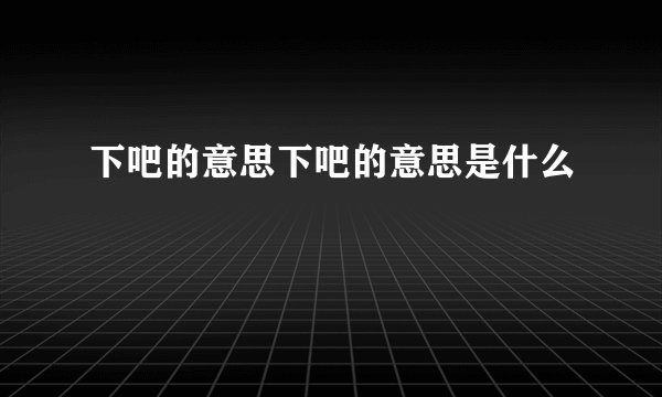 下吧的意思下吧的意思是什么