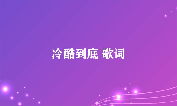 冷酷到底 歌词