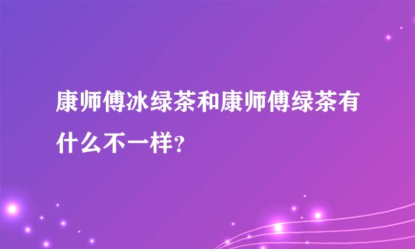 康师傅冰绿茶和康师傅绿茶有什么不一样？