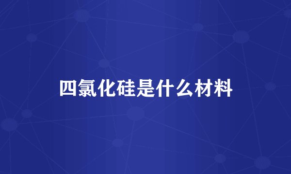 四氯化硅是什么材料