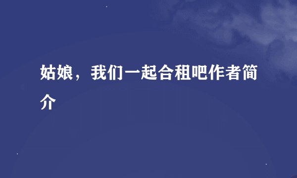 姑娘，我们一起合租吧作者简介