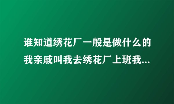 谁知道绣花厂一般是做什么的我亲戚叫我去绣花厂上班我想了解下好学吗