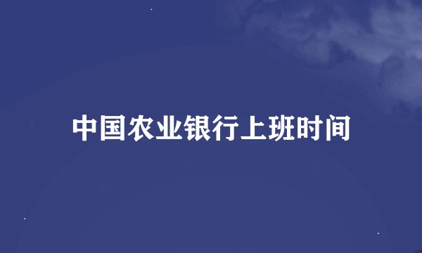 中国农业银行上班时间